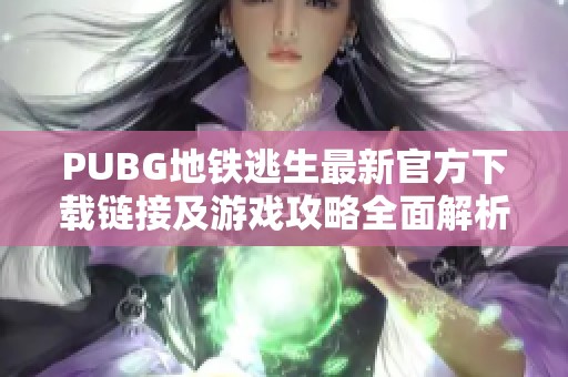 PUBG地铁逃生最新官方下载链接及游戏攻略全面解析