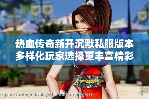 热血传奇新开沉默私服版本多样化玩家选择更丰富精彩体验更好