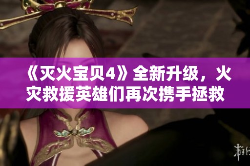 《灭火宝贝4》全新升级，火灾救援英雄们再次携手拯救城市危机！
