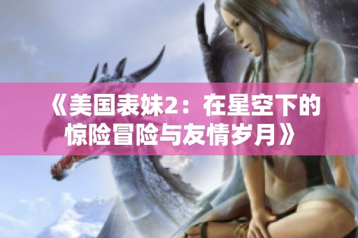 《美国表妹2：在星空下的惊险冒险与友情岁月》