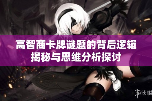 高智商卡牌谜题的背后逻辑揭秘与思维分析探讨