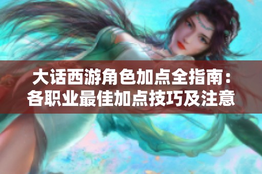 大话西游角色加点全指南：各职业最佳加点技巧及注意事项分析