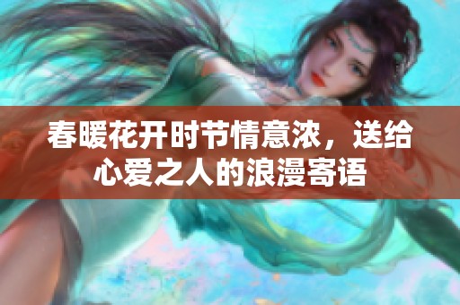 春暖花开时节情意浓，送给心爱之人的浪漫寄语