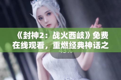 《封神2：战火西岐》免费在线观看，重燃经典神话之战，畅享视觉盛宴