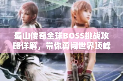 蜀山传奇全球BOSS挑战攻略详解，带你勇闯世界顶峰之路