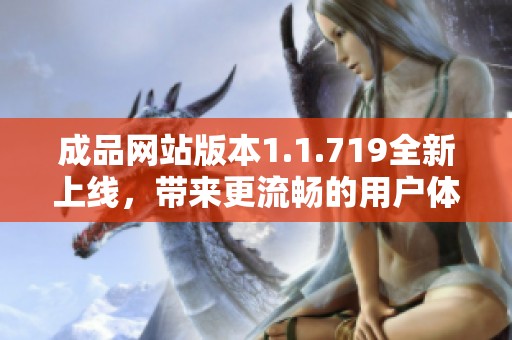 成品网站版本1.1.719全新上线，带来更流畅的用户体验与丰富功能介绍