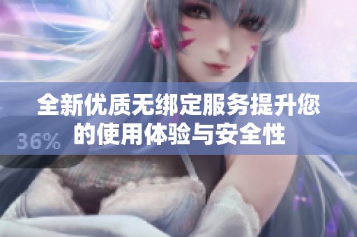 全新优质无绑定服务提升您的使用体验与安全性