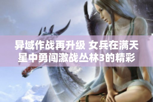 异域作战再升级 女兵在满天星中勇闯激战丛林3的精彩瞬间