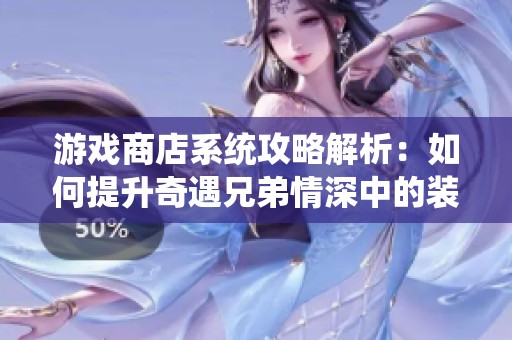 游戏商店系统攻略解析：如何提升奇遇兄弟情深中的装备实力