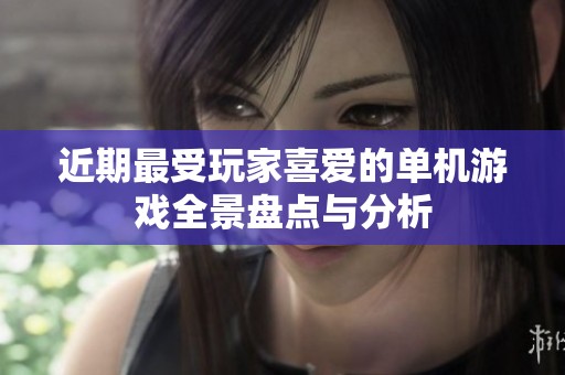 近期最受玩家喜爱的单机游戏全景盘点与分析