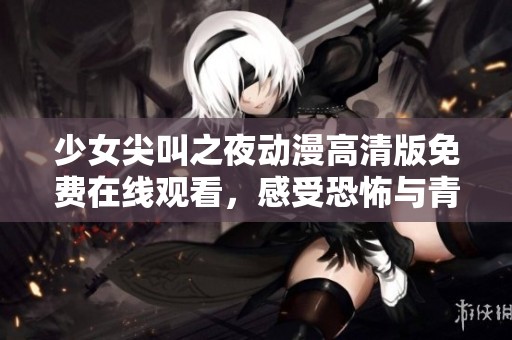 少女尖叫之夜动漫高清版免费在线观看，感受恐怖与青春的完美结合