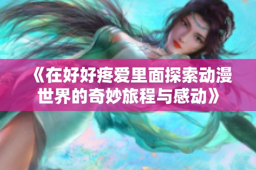 《在好好疼爱里面探索动漫世界的奇妙旅程与感动》