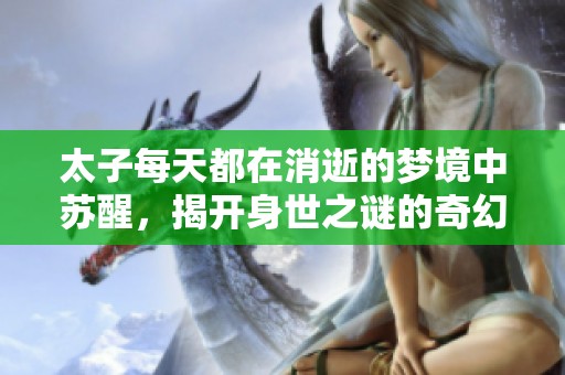 太子每天都在消逝的梦境中苏醒，揭开身世之谜的奇幻旅程