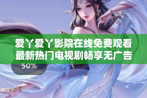 爱丫爱丫影院在线免费观看最新热门电视剧畅享无广告体验