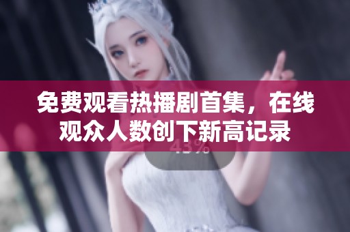 免费观看热播剧首集，在线观众人数创下新高记录
