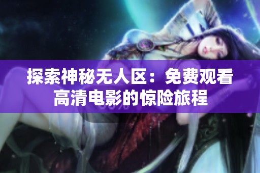 探索神秘无人区：免费观看高清电影的惊险旅程