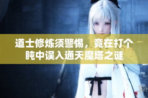 道士修炼须警惕，竟在打个盹中误入通天魔塔之谜