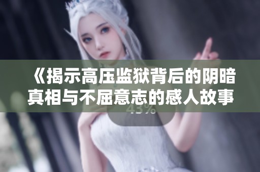 《揭示高压监狱背后的阴暗真相与不屈意志的感人故事》