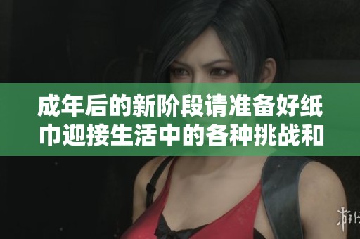 成年后的新阶段请准备好纸巾迎接生活中的各种挑战和感动