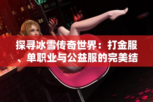 探寻冰雪传奇世界：打金服、单职业与公益服的完美结合