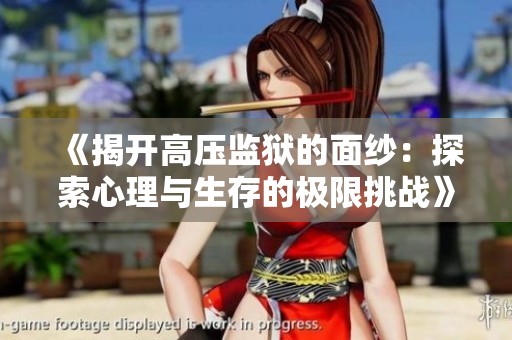 《揭开高压监狱的面纱：探索心理与生存的极限挑战》