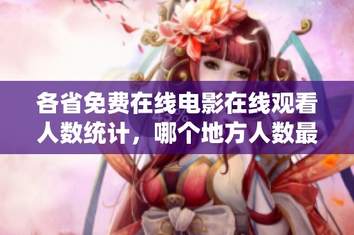 各省免费在线电影在线观看人数统计，哪个地方人数最多呢