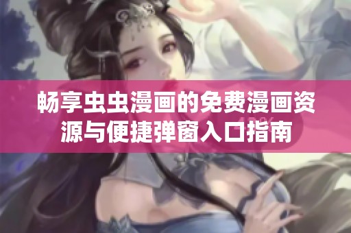 畅享虫虫漫画的免费漫画资源与便捷弹窗入口指南