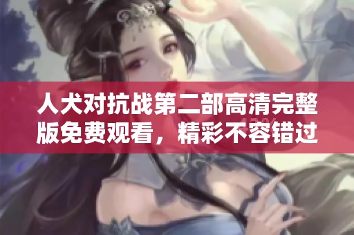 人犬对抗战第二部高清完整版免费观看，精彩不容错过
