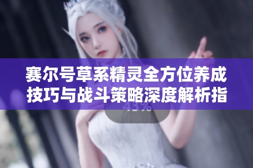 赛尔号草系精灵全方位养成技巧与战斗策略深度解析指南