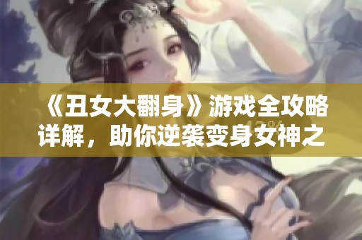 《丑女大翻身》游戏全攻略详解，助你逆袭变身女神之路
