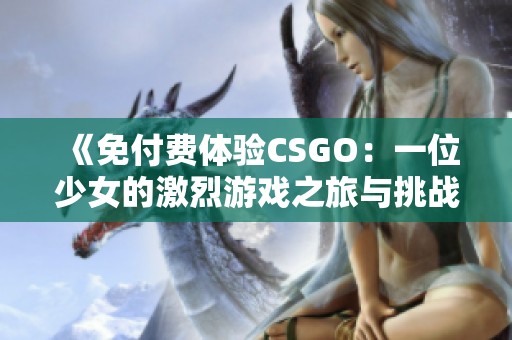 《免付费体验CSGO：一位少女的激烈游戏之旅与挑战》