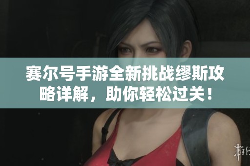 赛尔号手游全新挑战缪斯攻略详解，助你轻松过关！