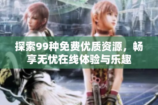 探索99种免费优质资源，畅享无忧在线体验与乐趣
