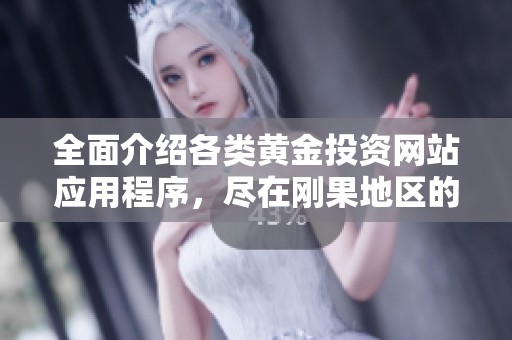 全面介绍各类黄金投资网站应用程序，尽在刚果地区的免费资源大全