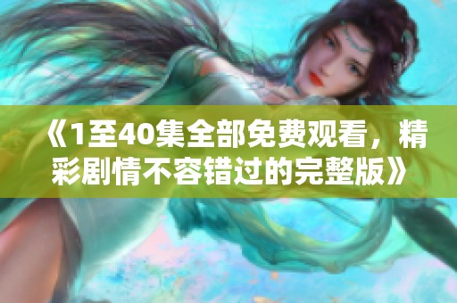 《1至40集全部免费观看，精彩剧情不容错过的完整版》