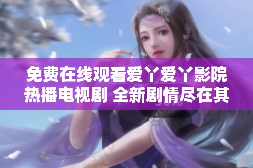 免费在线观看爱丫爱丫影院热播电视剧 全新剧情尽在其中