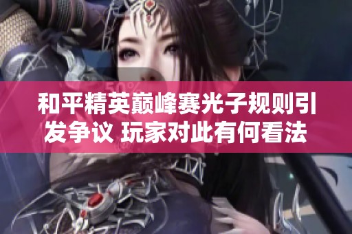 和平精英巅峰赛光子规则引发争议 玩家对此有何看法与反应