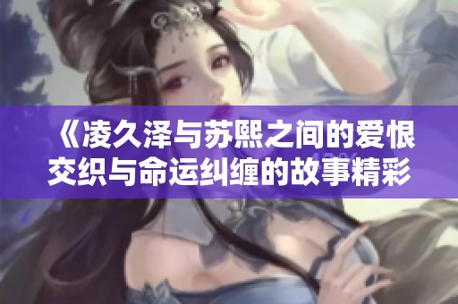 《凌久泽与苏熙之间的爱恨交织与命运纠缠的故事精彩揭晓》