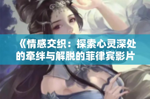 《情感交织：探索心灵深处的牵绊与解脱的菲律宾影片2024》