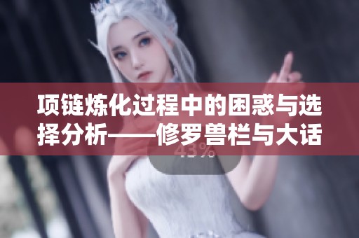 项链炼化过程中的困惑与选择分析——修罗兽栏与大话2的思考