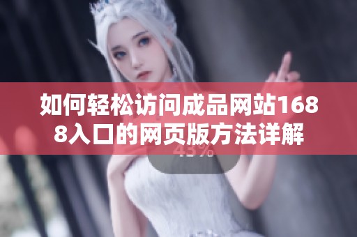 如何轻松访问成品网站1688入口的网页版方法详解