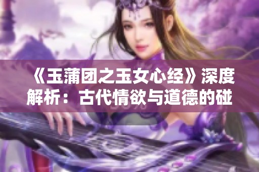 《玉蒲团之玉女心经》深度解析：古代情欲与道德的碰撞与反思