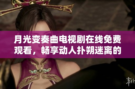 月光变奏曲电视剧在线免费观看，畅享动人扑朔迷离的音乐爱情故事