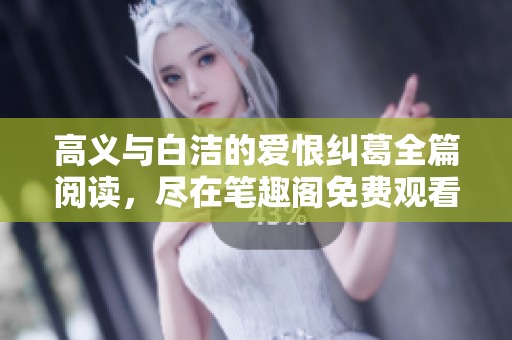 高义与白洁的爱恨纠葛全篇阅读，尽在笔趣阁免费观看