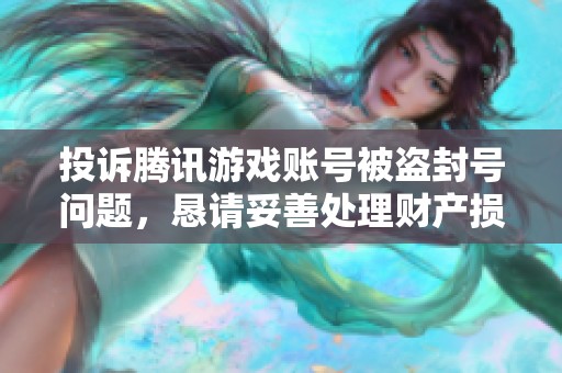 投诉腾讯游戏账号被盗封号问题，恳请妥善处理财产损失