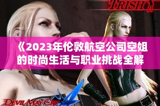《2023年伦敦航空公司空姐的时尚生活与职业挑战全解析》