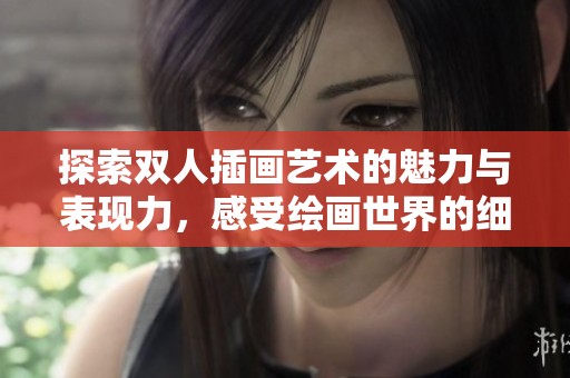 探索双人插画艺术的魅力与表现力，感受绘画世界的细腻与真实。