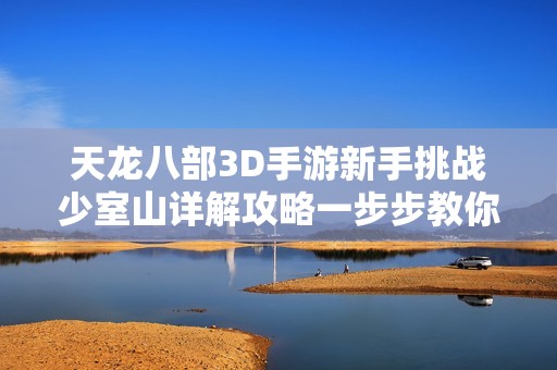 天龙八部3D手游新手挑战少室山详解攻略一步步教你通关技巧