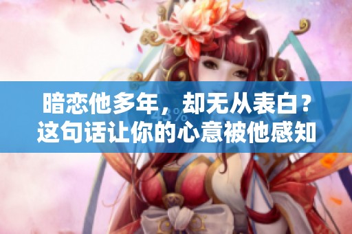 暗恋他多年，却无从表白？这句话让你的心意被他感知