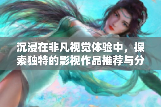 沉浸在非凡视觉体验中，探索独特的影视作品推荐与分享